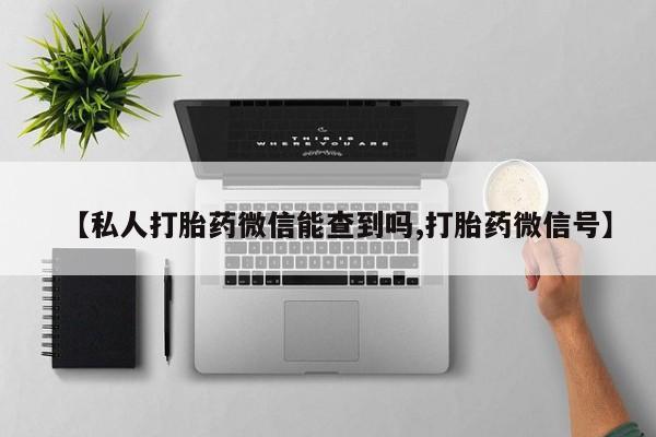 米非司酮片全国药店微信【私人打胎药微信能查到吗,打胎药微信号】
