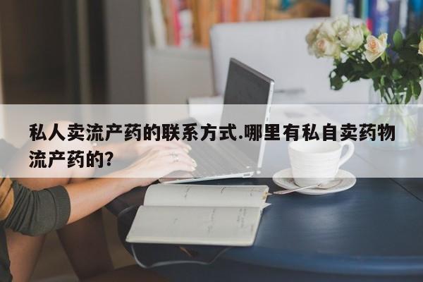 米非司酮片全国药店微信私人卖流产药的联系方式.哪里有私自卖药物流产药的？