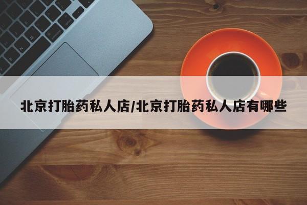 米非司酮片全国药店微信北京打胎药私人店/北京打胎药私人店有哪些