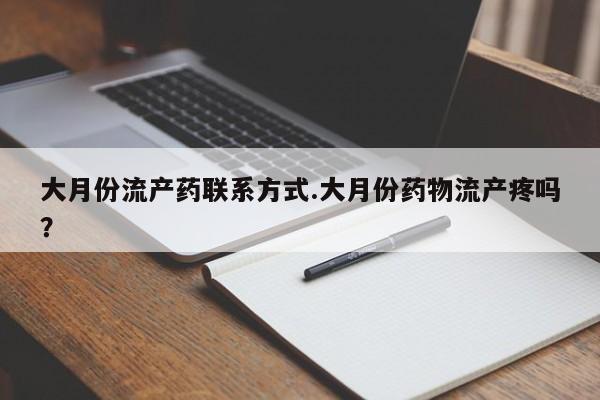 米非司酮片全国药店微信大月份流产药联系方式.大月份药物流产疼吗？