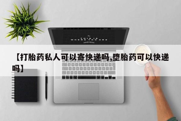 米非司酮片全国药店微信【打胎药私人可以寄快递吗,堕胎药可以快递吗】