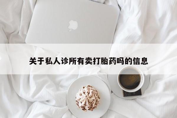 米非司酮片全国药店微信关于私人诊所有卖打胎药吗的信息