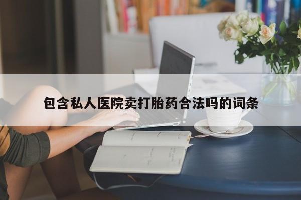 米非司酮片全国药店微信包含私人医院卖打胎药合法吗的词条