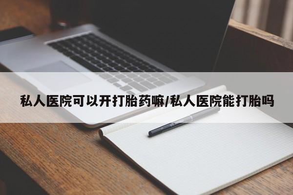 米非司酮片全国药店微信私人医院可以开打胎药嘛/私人医院能打胎吗