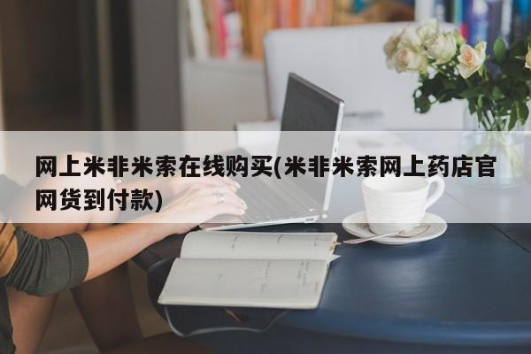 米非司酮片全国药店微信网上米非米索在线购买(米非米索网上药店官网货到付款)