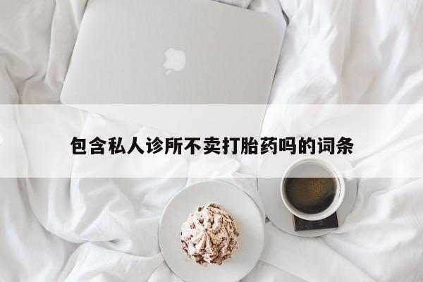 米非司酮片全国药店微信包含私人诊所不卖打胎药吗的词条
