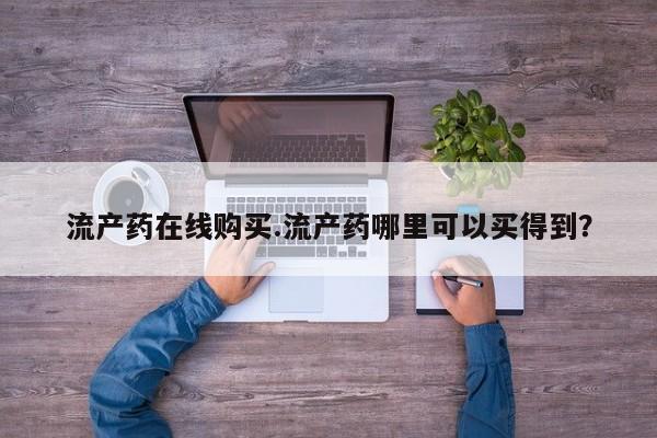 米非司酮片全国药店微信流产药在线购买.流产药哪里可以买得到？
