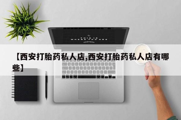 米非司酮片全国药店微信【西安打胎药私人店,西安打胎药私人店有哪些】