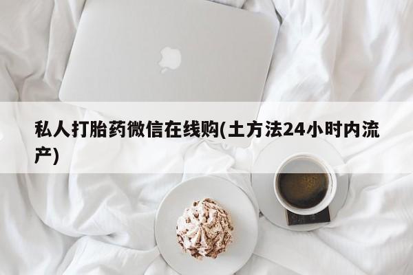 米非司酮片全国药店微信私人打胎药微信在线购(土方法24小时内流产)