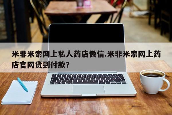 米非司酮片全国药店微信米非米索网上私人药店微信.米非米索网上药店官网货到付款？