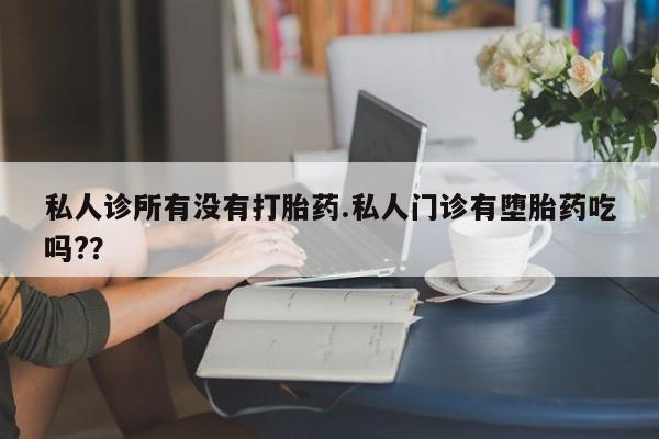 米非司酮片全国药店微信私人诊所有没有打胎药.私人门诊有堕胎药吃吗?？