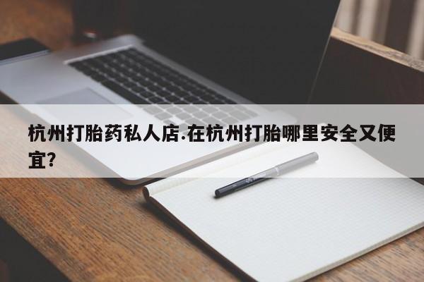 米非司酮片全国药店微信杭州打胎药私人店.在杭州打胎哪里安全又便宜？