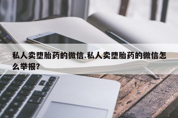 米非司酮片全国药店微信私人卖堕胎药的微信.私人卖堕胎药的微信怎么举报？